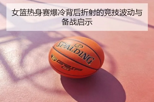 女篮热身赛爆冷背后折射的竞技波动与备战启示