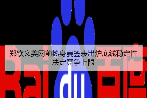 郑钦文美网前热身赛签表出炉底线稳定性决定竞争上限