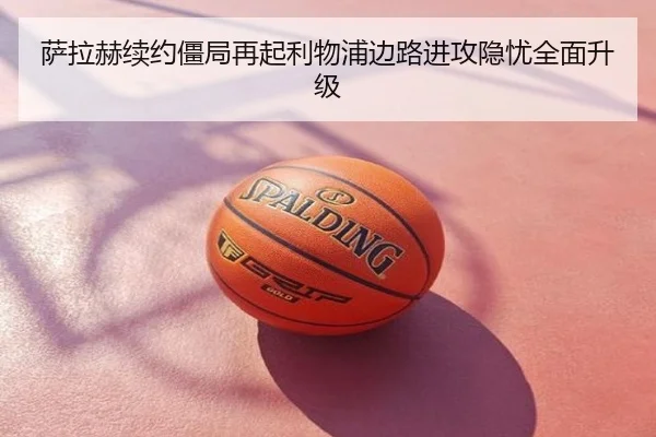 萨拉赫续约僵局再起利物浦边路进攻隐忧全面升级