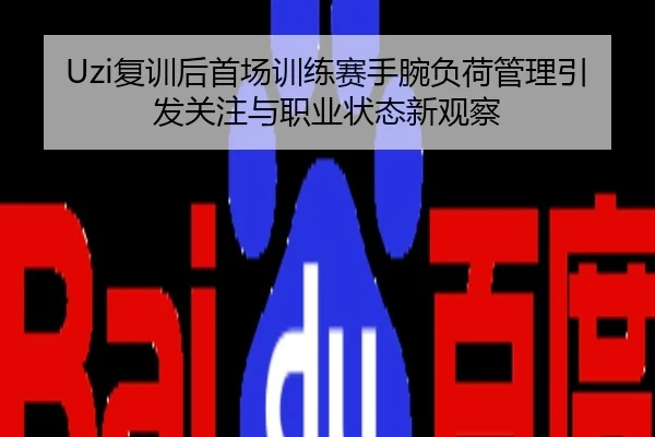 Uzi复训后首场训练赛手腕负荷管理引发关注与职业状态新观察