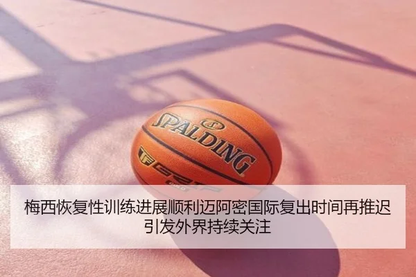梅西恢复性训练进展顺利迈阿密国际复出时间再推迟引发外界持续关注